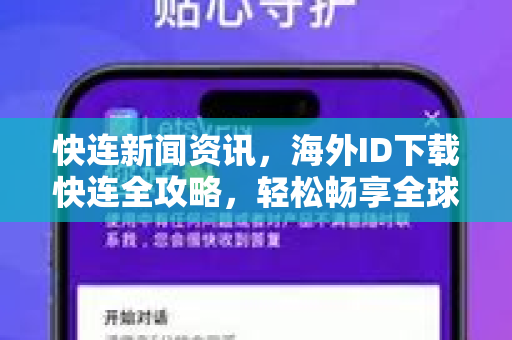 快连新闻资讯，海外ID下载快连全攻略，轻松畅享全球网络