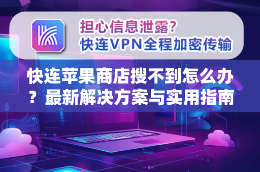 快连苹果商店搜不到怎么办？最新解决方案与实用指南