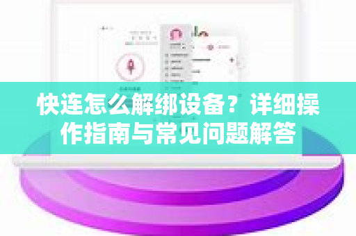快连怎么解绑设备？详细操作指南与常见问题解答