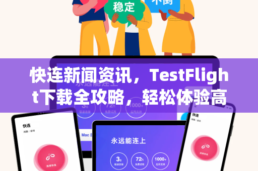 快连新闻资讯，TestFlight下载全攻略，轻松体验高速网络