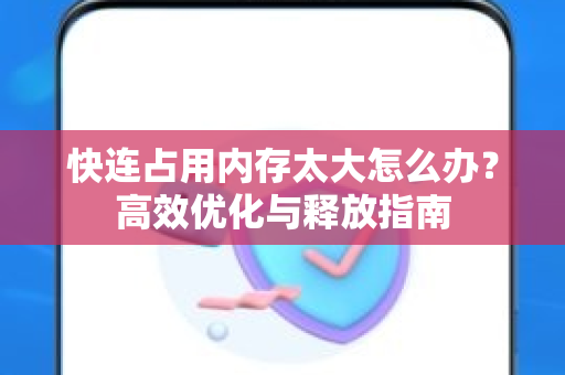 快连占用内存太大怎么办？高效优化与释放指南