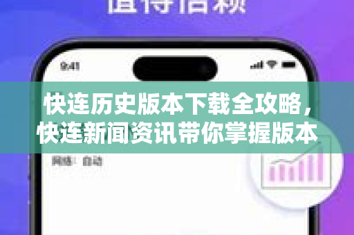 快连历史版本下载全攻略，快连新闻资讯带你掌握版本演变与下载技巧