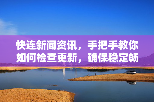 快连新闻资讯，手把手教你如何检查更新，确保稳定畅连