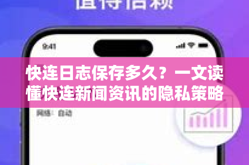 快连日志保存多久？一文读懂快连新闻资讯的隐私策略与数据管理