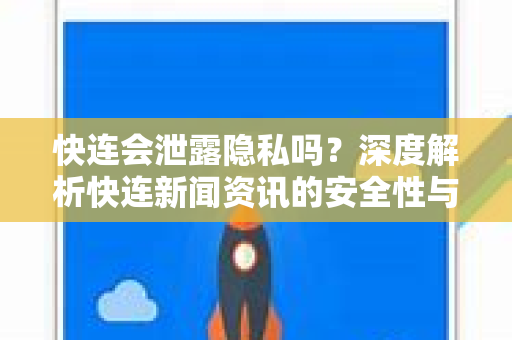 快连会泄露隐私吗？深度解析快连新闻资讯的安全性与真相