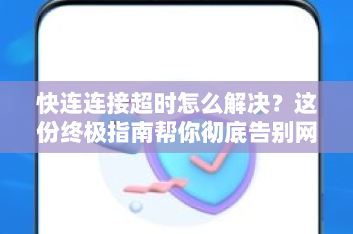 快连连接超时怎么解决？这份终极指南帮你彻底告别网络卡顿