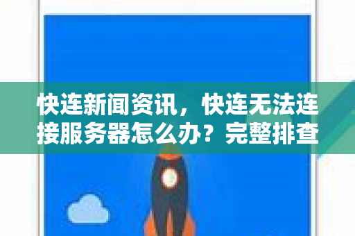 快连新闻资讯，快连无法连接服务器怎么办？完整排查与解决方案指南