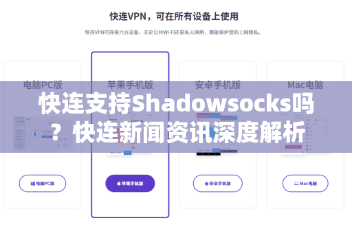快连支持Shadowsocks吗？快连新闻资讯深度解析