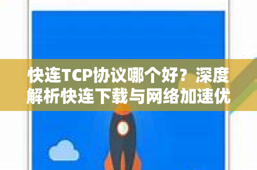 快连TCP协议哪个好？深度解析快连下载与网络加速优化方案