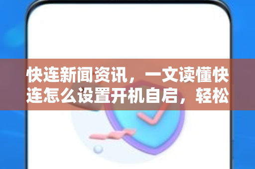 快连新闻资讯，一文读懂快连怎么设置开机自启，轻松实现网络加速