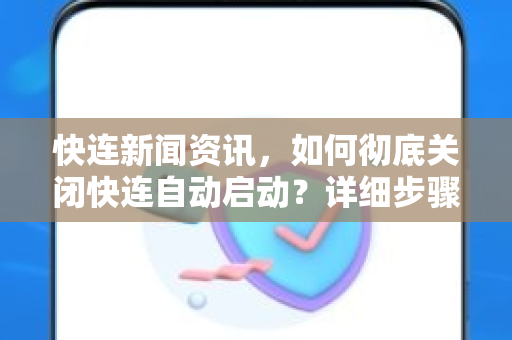 快连新闻资讯，如何彻底关闭快连自动启动？详细步骤与常见问题解答
