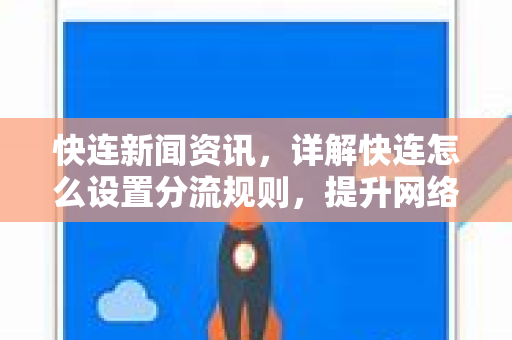 快连新闻资讯，详解快连怎么设置分流规则，提升网络加速体验
