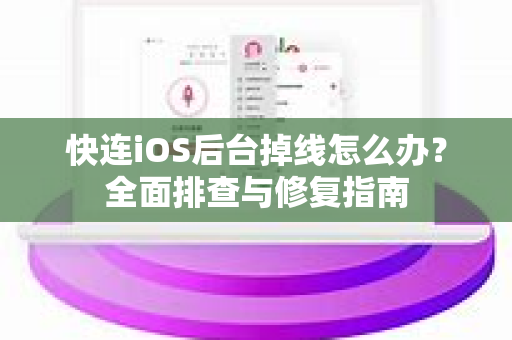 快连iOS后台掉线怎么办？全面排查与修复指南