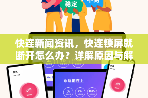 快连新闻资讯，快连锁屏就断开怎么办？详解原因与解决方案