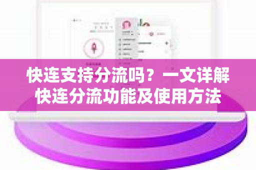 快连支持分流吗？一文详解快连分流功能及使用方法