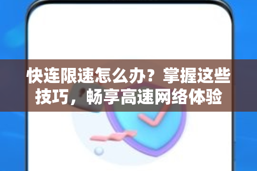 快连限速怎么办？掌握这些技巧，畅享高速网络体验