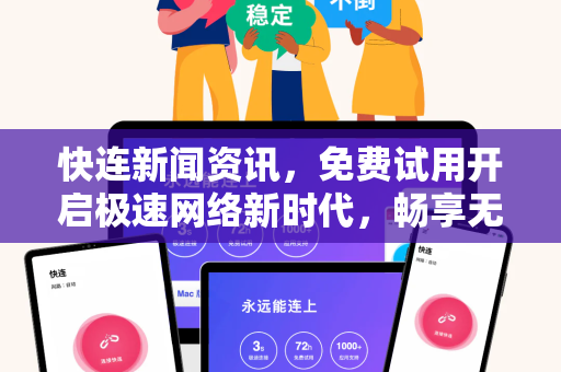快连新闻资讯，免费试用开启极速网络新时代，畅享无界互联体验