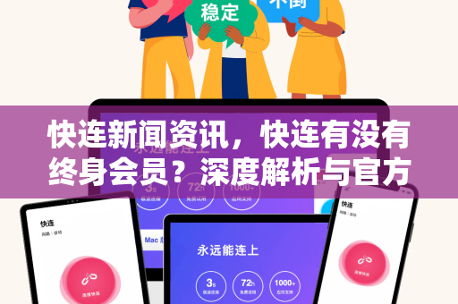 快连新闻资讯，快连有没有终身会员？深度解析与官方真相