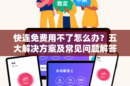 快连免费用不了怎么办？五大解决方案及常见问题解答