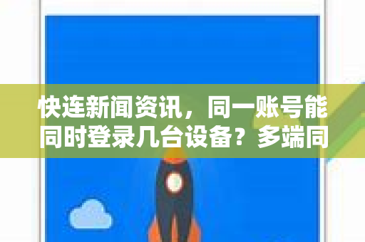 快连新闻资讯，同一账号能同时登录几台设备？多端同步规则与实用指南
