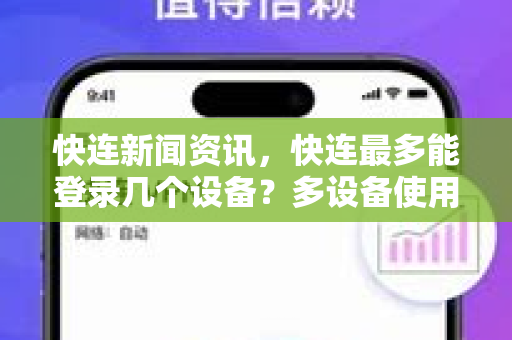 快连新闻资讯，快连最多能登录几个设备？多设备使用全攻略