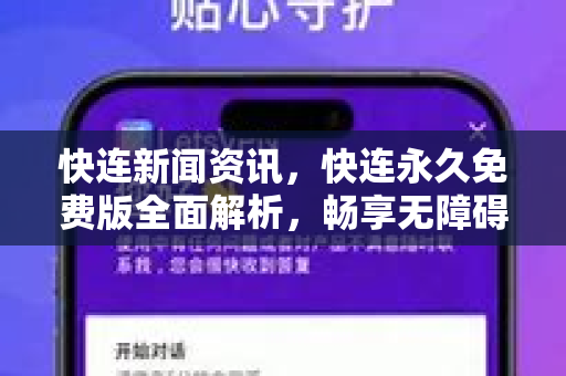 快连新闻资讯，快连永久免费版全面解析，畅享无障碍网络体验