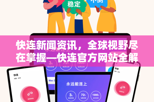 快连新闻资讯，全球视野尽在掌握—<strong>快连官方网站</strong>全解析