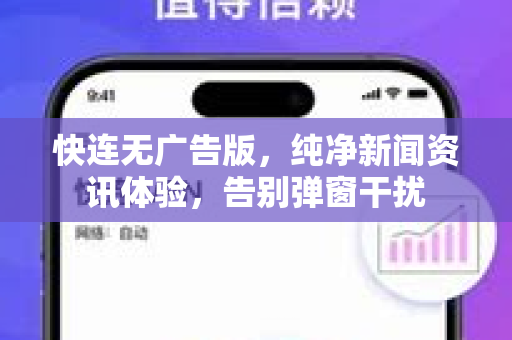 快连无广告版，纯净新闻资讯体验，告别弹窗干扰