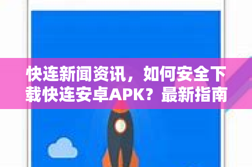 快连新闻资讯，如何安全下载快连安卓APK？最新指南与常见问题解答