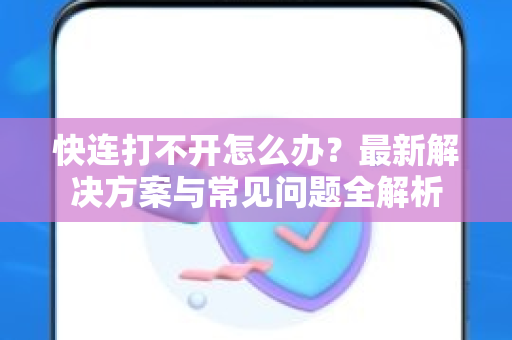 快连打不开怎么办？最新解决方案与常见问题全解析