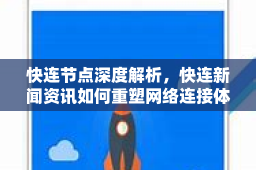 快连节点深度解析，快连新闻资讯如何重塑网络连接体验