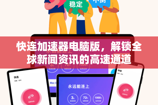 快连加速器电脑版，解锁全球新闻资讯的高速通道
