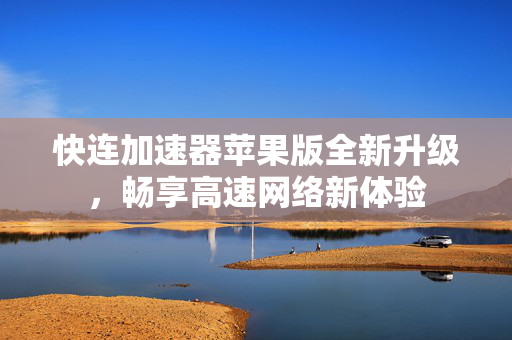 快连加速器苹果版全新升级，畅享高速网络新体验