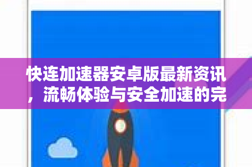 快连加速器安卓版最新资讯，流畅体验与安全加速的完美结合