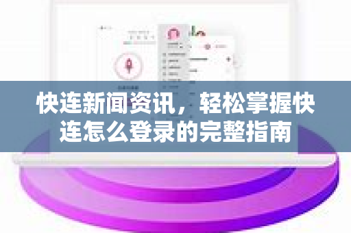 快连新闻资讯，轻松掌握快连怎么登录的完整指南