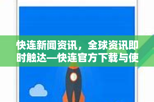 快连新闻资讯，全球资讯即时触达—快连官方下载与使用全攻略