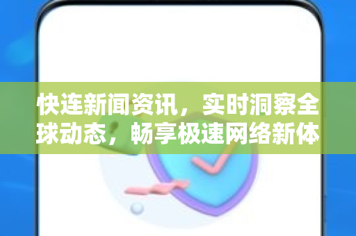 快连新闻资讯，实时洞察全球动态，畅享极速网络新体验