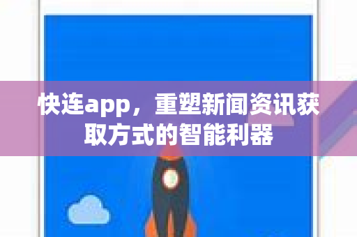 快连app，重塑新闻资讯获取方式的智能利器