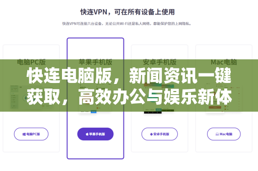快连电脑版，新闻资讯一键获取，高效办公与娱乐新体验