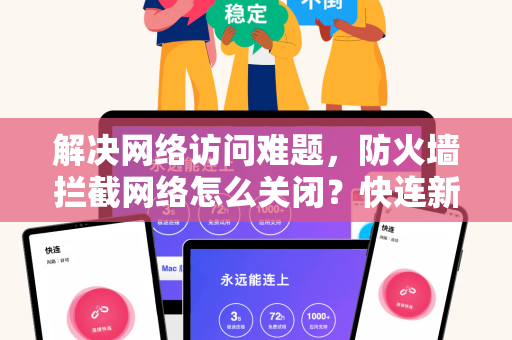 解决网络访问难题，防火墙拦截网络怎么关闭？快连新闻资讯深度解析