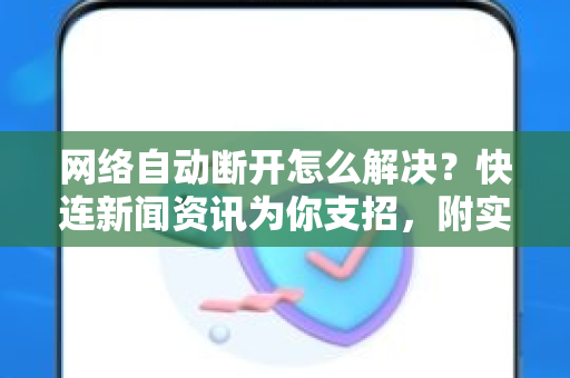 网络自动断开怎么解决？快连新闻资讯为你支招，附实用方案