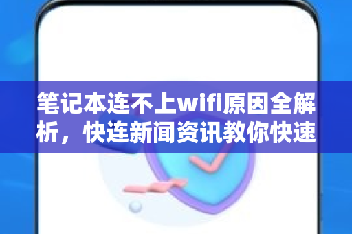 笔记本连不上wifi原因全解析，快连新闻资讯教你快速解决网络故障