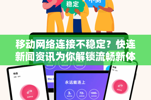 移动网络连接不稳定？快连新闻资讯为你解锁流畅新体验