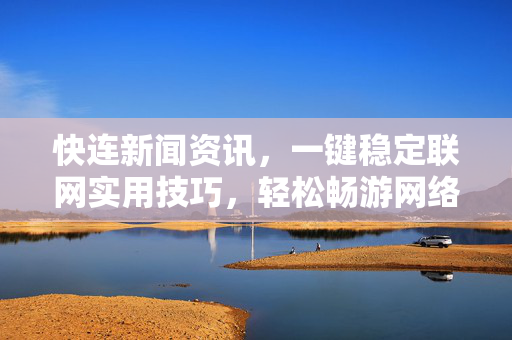 快连新闻资讯，一键稳定联网实用技巧，轻松畅游网络世界