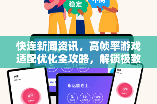 快连新闻资讯，高帧率游戏适配优化全攻略，解锁极致流畅体验