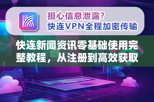 快连新闻资讯零基础使用完整教程，从注册到高效获取全球资讯