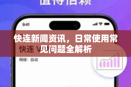 快连新闻资讯，日常使用常见问题全解析