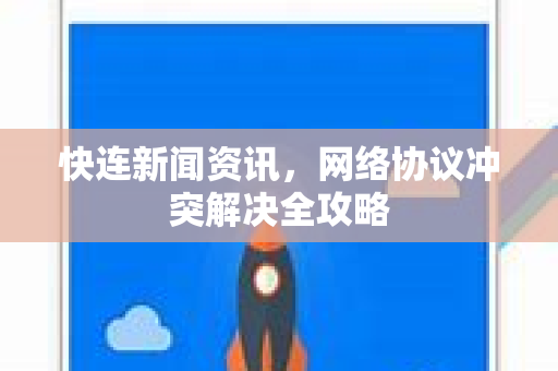 快连新闻资讯，网络协议冲突解决全攻略