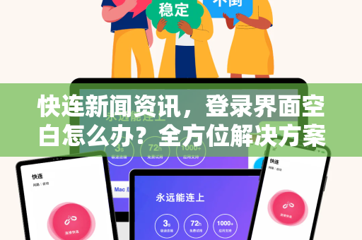 快连新闻资讯，登录界面空白怎么办？全方位解决方案与常见问题解答