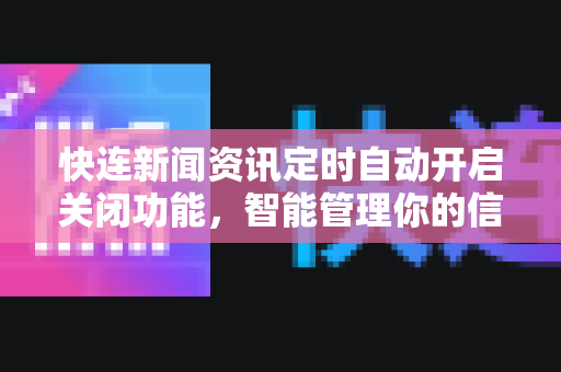 快连新闻资讯定时自动开启关闭功能，智能管理你的信息流